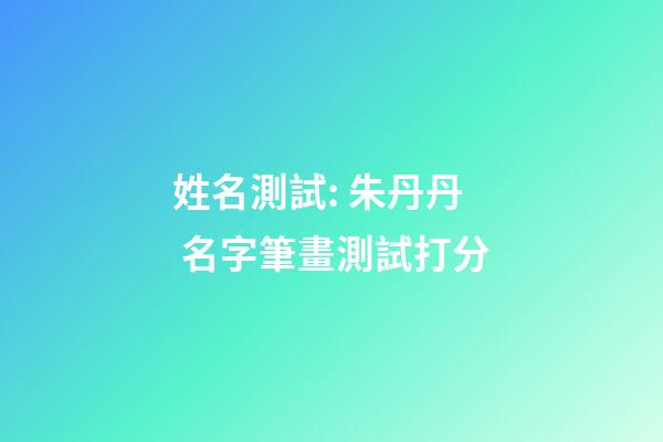 姓名測試: 朱丹丹 名字筆畫測試打分-第1張-觀點-玄機派